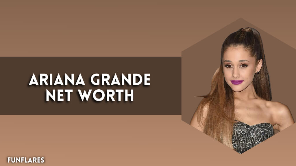 Ariana Grande Net Worth | An Insight Into Her $240M Worth