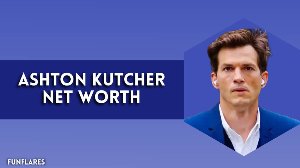 Ashton Kutcher Net Worth | A Deep Dive Into His Net Worth