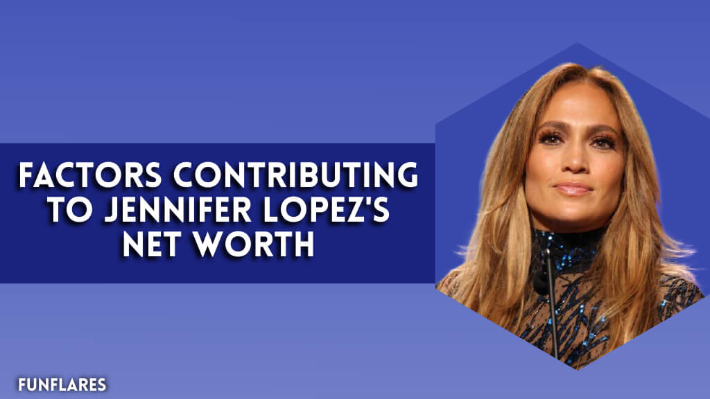 Factors Contributing To Jennifer Lopez's Net Worth