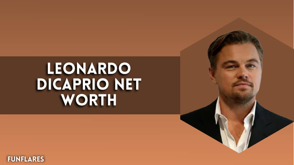 Leonardo DiCaprio Net Worth | A Deep Dive Into His Fortune