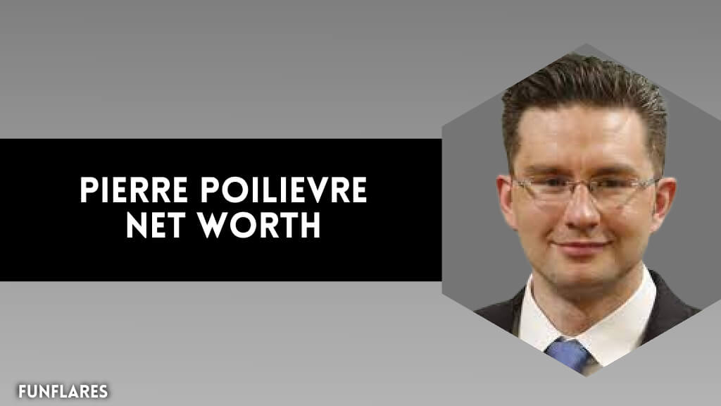 Pierre Poilievre Net Worth | The Wealth Of A Canadian Politician Unveiled