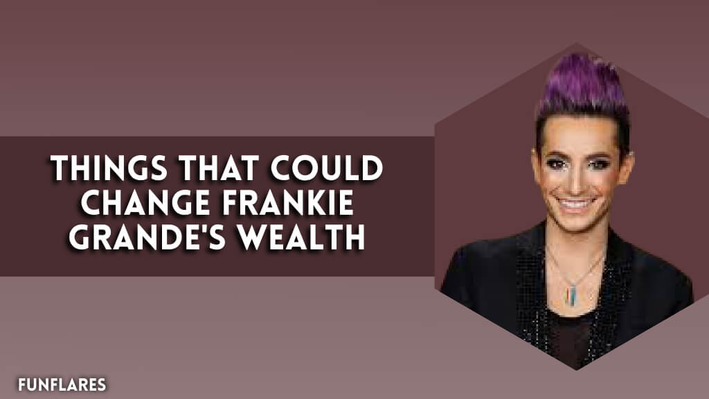 Things That Could Change Frankie Grande's Wealth